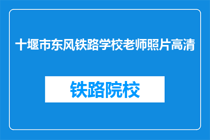 十堰市东风铁路学校老师照片高清(十堰市东风铁路学校老师的照片高清版是什么？)