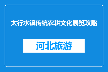 太行水镇传统农耕文化展览攻略(探索太行水镇农耕文化：不可错过的展览攻略)