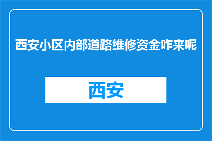 西安小区内部道路维修资金咋来呢(西安小区道路维修资金从何而来？)