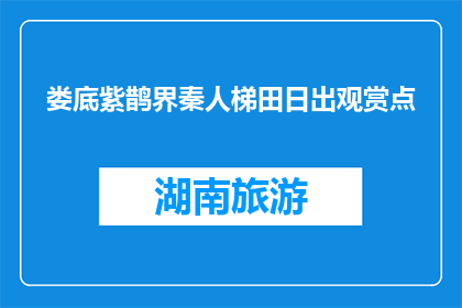 娄底紫鹊界秦人梯田日出观赏点(娄底紫鹊界秦人梯田日出观赏点，你见过吗？)