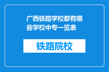 广西铁路学校都有哪些学校中专一览表(广西铁路学校中专一览表是什么？)