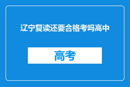 辽宁复读还要合格考吗高中(辽宁高中复读生是否需要参加合格考试？)
