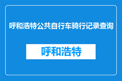 呼和浩特公共自行车骑行记录查询(如何查询呼和浩特公共自行车的骑行记录？)