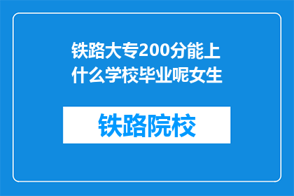 铁路大专200分能上什么学校毕业呢女生(铁路大专200分能上什么学校毕业呢？女生)