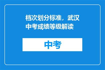 档次划分标准，武汉中考成绩等级解读(武汉中考成绩等级标准是什么？如何解读？)