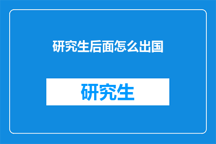 研究生后面怎么出国(研究生如何成功出国深造？)