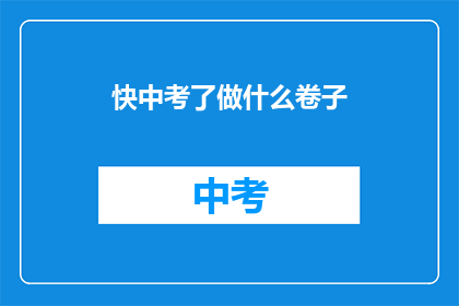快中考了做什么卷子(中考临近，学生应如何高效完成试卷？)