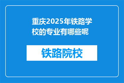重庆2025年铁路学校的专业有哪些呢(重庆2025年铁路学校有哪些专业？)