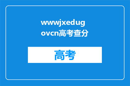 wwwjxedugovcn高考查分(高考分数查询：wwwjxedugovcn是否提供准确信息？)