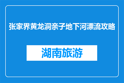 张家界黄龙洞亲子地下河漂流攻略(张家界黄龙洞亲子地下河漂流攻略，你了解吗？)