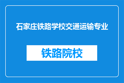 石家庄铁路学校交通运输专业(石家庄铁路学校交通运输专业是什么？)