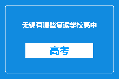 无锡有哪些复读学校高中(无锡地区有哪些复读学校高中？)