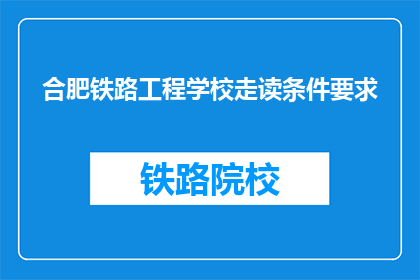 合肥铁路工程学校走读条件要求(合肥铁路工程学校走读条件有哪些要求？)