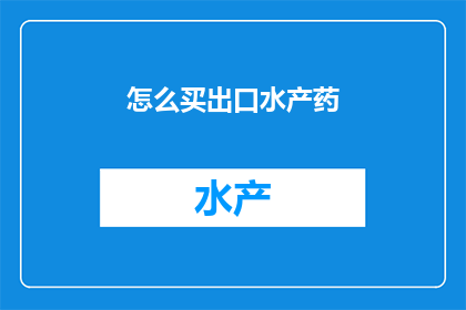 怎么买出口水产药(如何购买出口水产药品？)