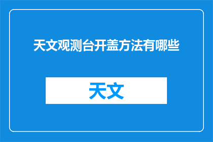 天文观测台开盖方法有哪些(如何开启天文观测台的神秘盖板？)