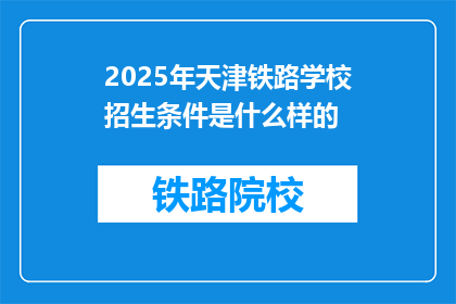 2025年天津铁路学校招生条件是什么样的(2025年天津铁路学校招生条件是什么？)