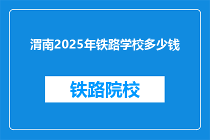 渭南2025年铁路学校多少钱(渭南2025年铁路学校的费用是多少？)
