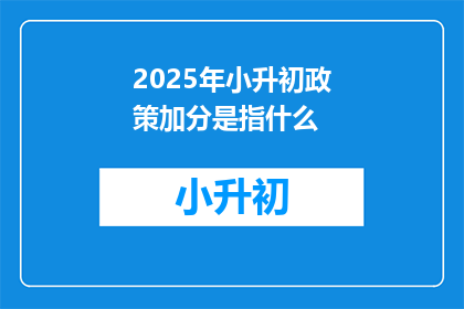 2025年小升初政策加分是指什么(2025年小升初政策加分是什么？)