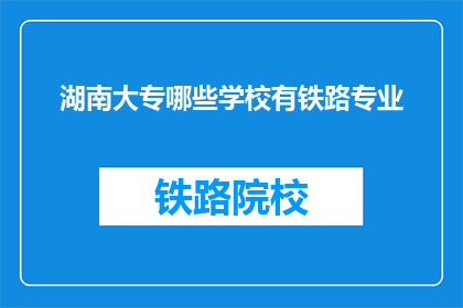 湖南大专哪些学校有铁路专业(湖南大专院校中哪些学校提供铁路专业教育？)