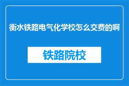 衡水铁路电气化学校怎么交费的啊(衡水铁路电气化学校如何缴费？)