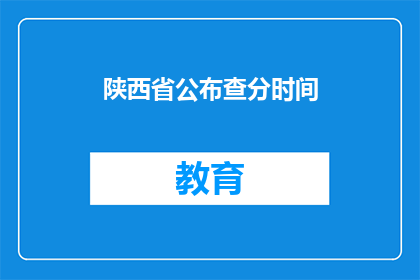 陕西省公布查分时间(陕西省何时公布高考成绩查询时间？)