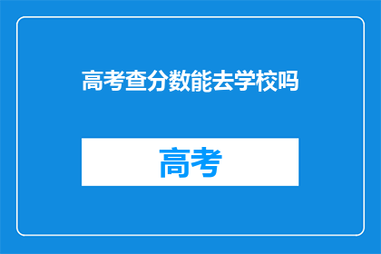 高考查分数能去学校吗(高考分数公布后，学生能否顺利入学？)