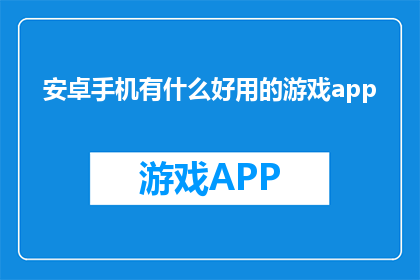 安卓手机有什么好用的游戏app(安卓手机中有哪些出色的游戏应用？)