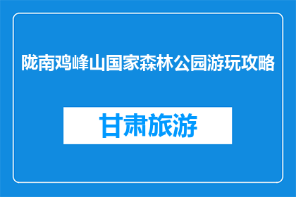 陇南鸡峰山国家森林公园游玩攻略(陇南鸡峰山国家森林公园游玩攻略：你准备好了吗？)