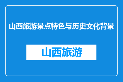 山西旅游景点特色与历史文化背景(山西的旅游魅力：探索其景点特色与深厚历史文化背景)