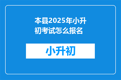本县2025年小升初考试怎么报名(2025年小升初考试报名流程是怎样的？)