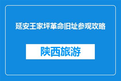 延安王家坪革命旧址参观攻略(延安王家坪革命旧址：如何规划一次难忘的参观之旅？)