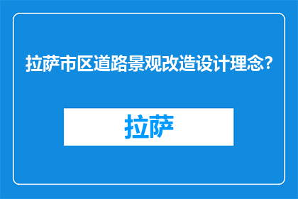 拉萨市区道路景观改造设计理念？(拉萨市区道路景观改造的设计理念是什么？)