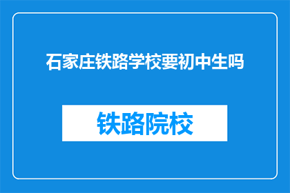 石家庄铁路学校要初中生吗(石家庄铁路学校是否招收初中生？)