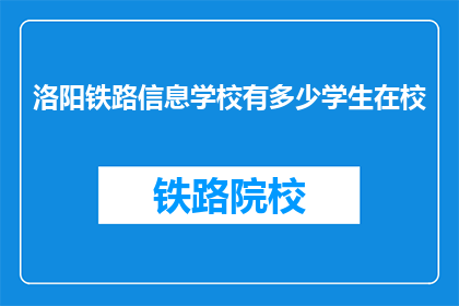 洛阳铁路信息学校有多少学生在校(洛阳铁路信息学校的学生人数是多少？)