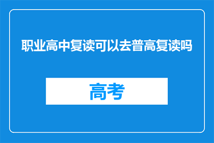 职业高中复读可以去普高复读吗(职业高中学生能否在复读后进入普通高中继续学习？)