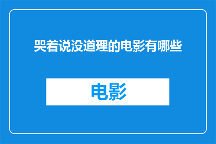 哭着说没道理的电影有哪些(哪些电影在哭泣中透露出无理的真相？)