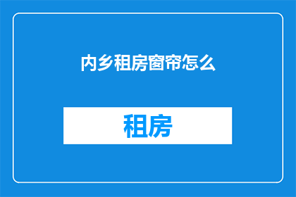 内乡租房窗帘怎么(内乡租房窗帘选购指南)