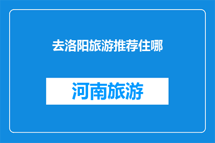 去洛阳旅游推荐住哪(洛阳旅游，你该选择哪个住宿地点？)