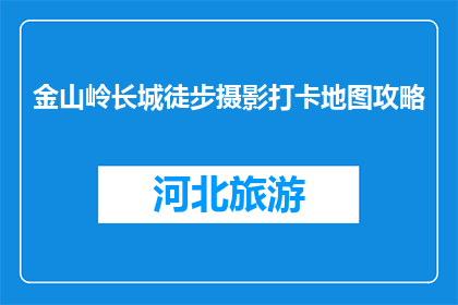 金山岭长城徒步摄影打卡地图攻略(如何规划金山岭长城的徒步摄影之旅？)