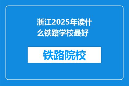 浙江2025年读什么铁路学校最好(2025年，浙江最好的铁路学校是哪家？)