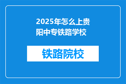 2025年怎么上贵阳中专铁路学校(2025年，如何成功进入贵阳中专铁路学校学习？)