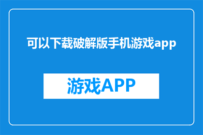 可以下载破解版手机游戏app(是否可下载破解版手机游戏app？)
