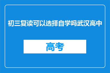 初三复读可以选择自学吗武汉高中(初三复读者能否选择自学武汉高中？)