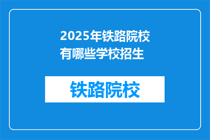 2025年铁路院校有哪些学校招生(2025年铁路院校招生情况如何？)