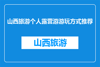 山西旅游个人露营游游玩方式推荐(山西旅游个人露营游，你是如何规划的？)