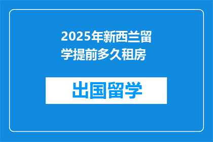 2025年新西兰留学提前多久租房(新西兰留学前应提前多久租房？)