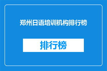 郑州日语培训机构排行榜(郑州日语培训机构排名一览，你最信赖的是哪一家？)