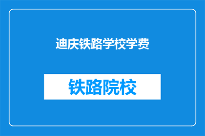 迪庆铁路学校学费(迪庆铁路学校学费是多少？)