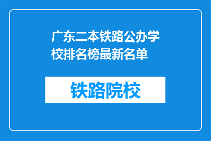 广东二本铁路公办学校排名榜最新名单(广东二本铁路公办学校排名最新名单是什么？)