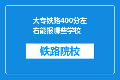 大专铁路400分左右能报哪些学校(大专铁路400分左右能报考哪些学校？)